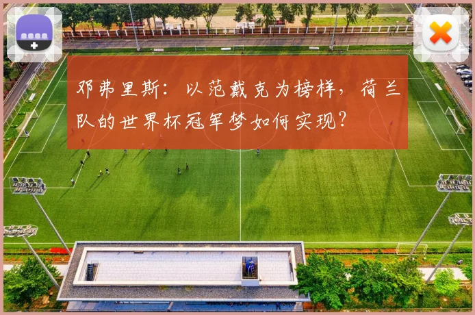 邓弗里斯：以范戴克为榜样，荷兰队的世界杯冠军梦如何实现？