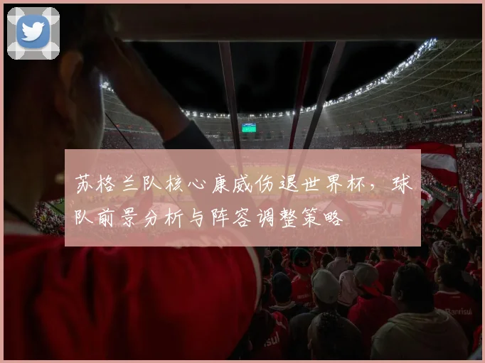 苏格兰队核心康威伤退世界杯，球队前景分析与阵容调整策略