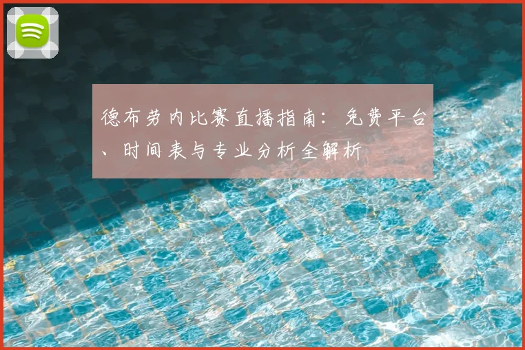 德布劳内比赛直播指南:免费平台、时间表与专业分析全解析